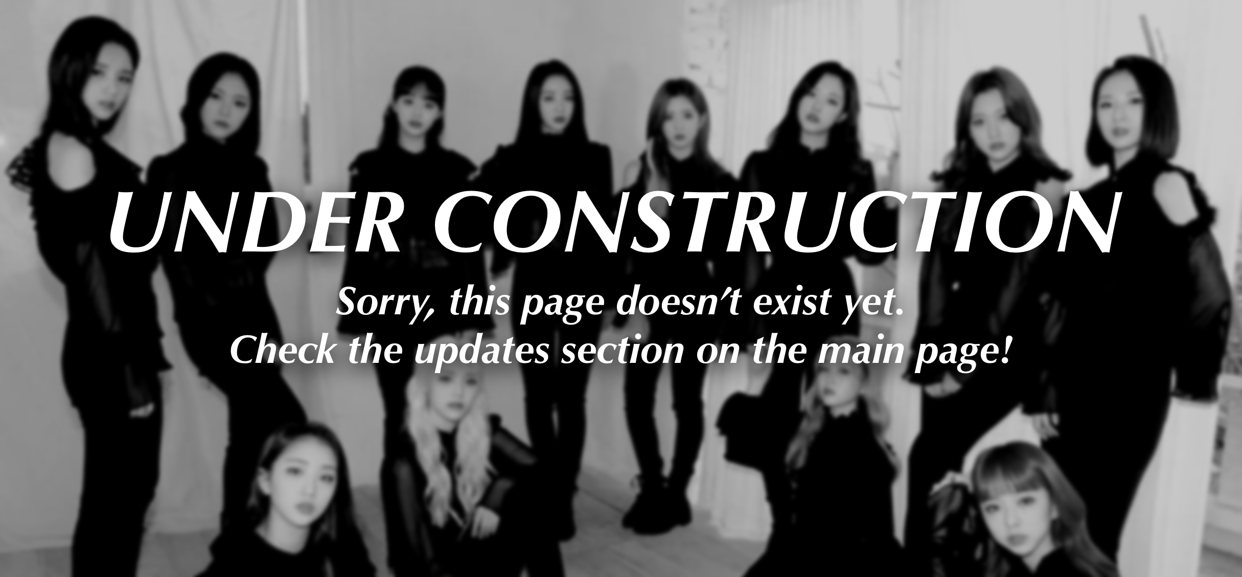 A black and white image of Loona wearing black outfits. There is white text that has been placed over the image, reading 'UNDER CONSTRUCTION. Sorry, this page doesn't exist yet. Check the updates section on the main page!'